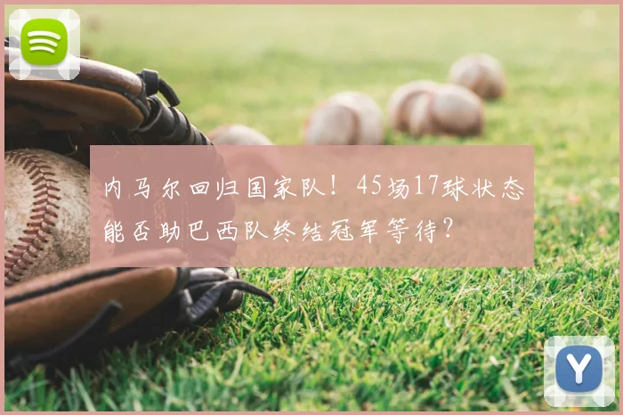 内马尔回归国家队！45场17球状态能否助巴西队终结冠军等待？