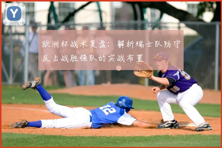 欧洲杯战术复盘:解析瑞士队防守反击战胜强队的实战布置