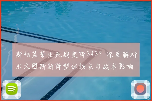 斯帕莱蒂生死战变阵343？深度解析尤文图斯新阵型优缺点与战术影响
