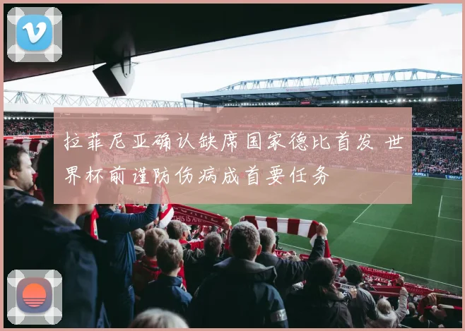 拉菲尼亚确认缺席国家德比首发 世界杯前谨防伤病成首要任务