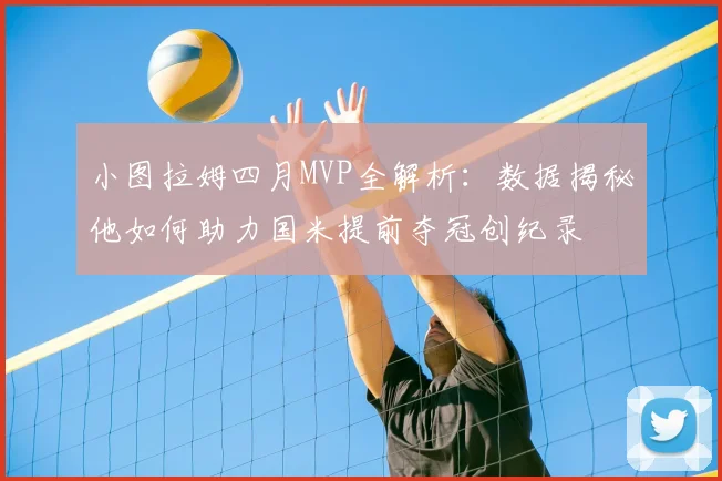 小图拉姆四月MVP全解析：数据揭秘他如何助力国米提前夺冠创纪录