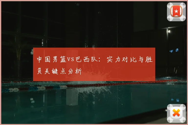 中国男篮vs巴西队：实力对比与胜负关键点分析