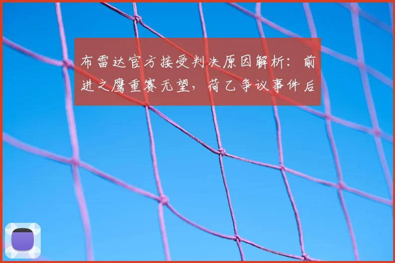 布雷达官方接受判决原因解析：前进之鹰重赛无望，荷乙争议事件后续及足球申诉流程