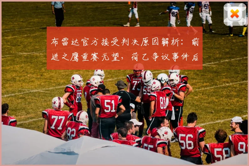 布雷达官方接受判决原因解析：前进之鹰重赛无望，荷乙争议事件后续及足球申诉流程