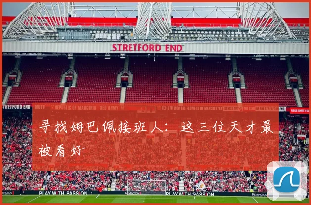 寻找姆巴佩接班人：这三位天才最被看好